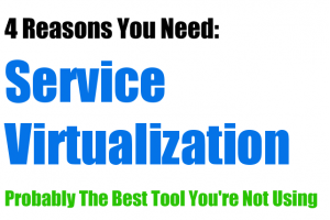 4 Reasons You Need Service Virtualization
